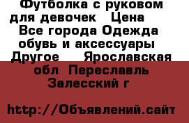 Футболка с руковом для девочек › Цена ­ 4 - Все города Одежда, обувь и аксессуары » Другое   . Ярославская обл.,Переславль-Залесский г.